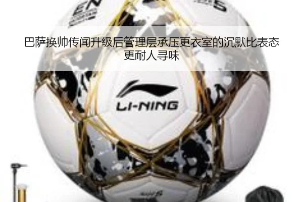 巴萨换帅传闻升级后管理层承压更衣室的沉默比表态更耐人寻味