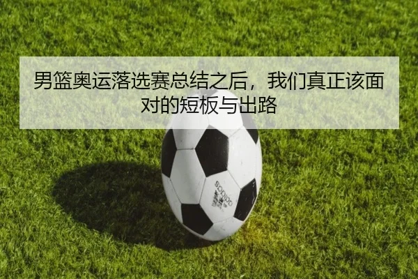 男篮奥运落选赛总结之后，我们真正该面对的短板与出路